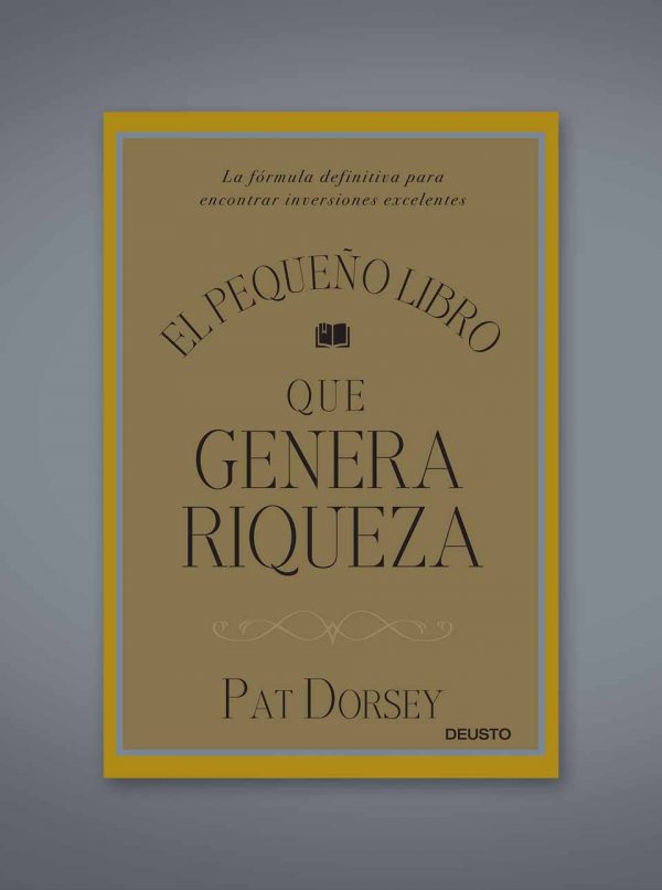 El pequeño libro que genera riqueza: la fórmula definitiva para encontrar inversiones excelentes de Pat Dorsey